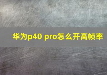 华为p40 pro怎么开高帧率